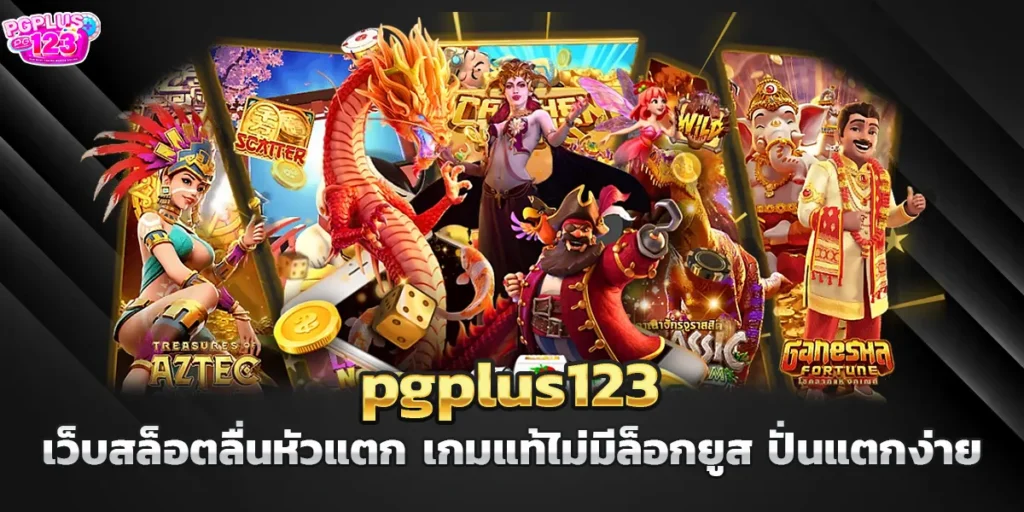 pgplus123 เว็บสล็อตลื่นหัวแตก เกมแท้ไม่มีล็อกยูส ปั่นแตกง่าย