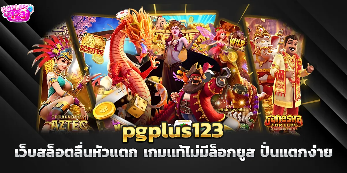 pgplus123 เว็บสล็อตลื่นหัวแตก เกมแท้ไม่มีล็อกยูส ปั่นแตกง่าย